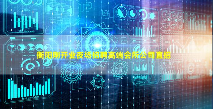 衡阳刚开业夜场招聘高端会所公司直招