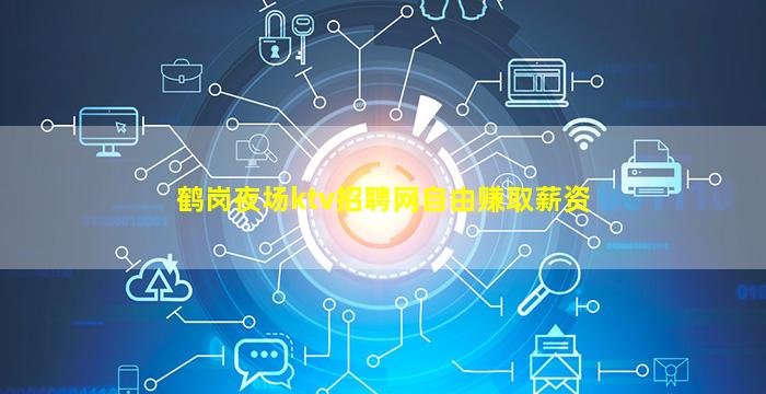 鹤岗夜场ktv招聘网自由赚取薪资